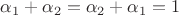 $\alpha_1+\alpha_2=\alpha_2+\alpha_1=1$