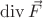 $ \operatorname{div} \vec{F} $
