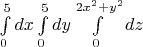 $\int \limits_{0}^5 dx \int \limits_{0}^5 dy \int \limits_{0}^{2x^2+y^2} dz$
