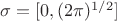 $\sigma = [0, (2\pi)^{1/2}]$
