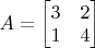 $A=\begin{bmatrix}3&2\\1&4\end{bmatrix}$