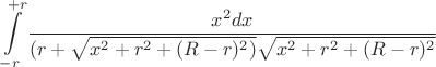 $$\int\limits_{-r}^{+r}\frac{x^2dx}{(r+\sqrt{x^2+r^2+(R-r)^2)}\sqrt{x^2+r^2+(R-r)^2}}$$