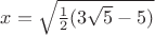 $x=\sqrt{\frac12(3\sqrt{5}-5)}$