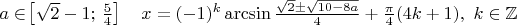 $a \in\!\left[\sqrt 2 -1;\,\frac{5}{4}\right]\quad x= (- 1)^k \arcsin \frac{\sqrt 2 \pm\sqrt {10-8a}}{4} + \frac{\pi}{4}(4k+1),~k \in \mathbb{Z} $