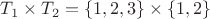 $T_1 \times T_2 = \{1,2,3\} \times \{1,2\}$