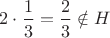 $2\cdot \dfrac13= \dfrac23\notin H$