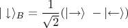 ${\displaystyle |\downarrow \rangle_B ={\frac {1}{\sqrt {2}}}(\left|{\mathord {\rightarrow }\right\rangle \;}-\left|{\mathord {\leftarrow }}\right\rangle)}$