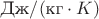 $\text{Дж}/(\text{кг} \cdot K)$