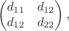 $$\begin{pmatrix}d_{11}&d_{12}\\d_{12}&d_{22}\end{pmatrix},$$