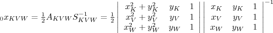 ${}_{0}x_{KVW}=\frac{1}{2}A_{KVW}S_{KVW}^{-1}=\frac{1}{2}\left| \begin{array}{ccc}x_{K}^{2}+y_{K}^{2} & y_{K} & 1 \\ x_{V}^{2}+y_{V} ^{2}& y_{V} & 1 \\ x_{W}^{2}+y_{W}^{2} & y_{W} & 1 \\ \end{array} \right|\left| \begin{array}{ccc}x_{K} & y_{K} & 1 \\ x_{V} & y_{V} & 1 \\ x_{W} & y_{W} & 1 \\ \end{array} \right|^{-1}$