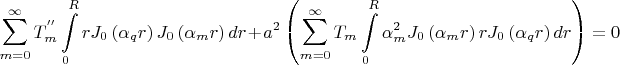 $$
\sum\limits_{m = 0}^\infty  {T^{''} _m \int\limits_0^R {rJ_0 \left( {\alpha _q r} \right)J_0 \left( {\alpha _m r} \right)dr} }  + a^2 \left( {\sum\limits_{m = 0}^\infty  {T_m \int\limits_0^R {\alpha _m^2 J_0 \left( {\alpha _m r} \right)rJ_0 \left( {\alpha _q r} \right)dr} } } \right) = 0
$$