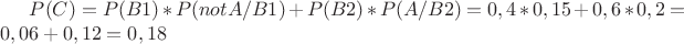 $P(C)=P(B1)*P({not A}/B1)+P(B2)*P(A/B2)=0,4*0,15+0,6*0,2 = 0,06 + 0,12 = 0,18$