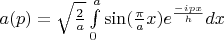 $a(p)=\sqrt{\frac{2}{a}}\int\limits_{0}^{a}\sin(\frac{\pi}{a}x)e^{\frac{-ipx}{h}}dx$