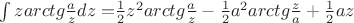 $\int {zarctg\frac{a}{z}dz = } \frac{1}{2}z^2 arctg\frac{a}{z} - \frac{1}{2}a^2 arctg\frac{z}{a} + \frac{1}{2}az$