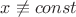 $x \not \equiv const$