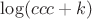 $\log (ccc+k)$