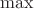 $ \max $