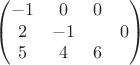 $$\begin{pmatrix}
 -1&  0& 0& \\
 2&  -1& &0 \\
 5&  4& 6& 
\end{pmatrix}$$