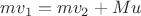 $mv_1=mv_2+Mu$ $mv_1=mv_2+Mu$