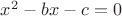 $x^2 - bx - c = 0$