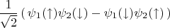 $$\frac{1}{\sqrt{2}}\, (\, \psi_1(\uparrow)\psi_2(\downarrow)-\psi_1(\downarrow)\psi_2(\uparrow)\,) $$