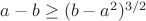 $a-b \geq (b-a^2)^{3/2}$