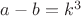 $a-b = k^3$