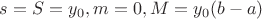 $s=S=y_0, m=0, M=y_0(b-a)$
