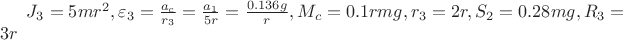 $J_3 = 5mr^2, \varepsilon_3 = \frac{a_c}{r_3}=\frac{a_1}{5r}=\frac{0.136g}{r}, M_c = 0.1rmg, r_3 = 2r, S_2 = 0.28mg, R_3 = 3r$