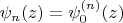 $\[{\psi _n}(z) = \psi _0^{(n)}(z)\]$