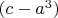 $(c-a^3)$