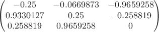 $$ \begin{pmatrix} -0.25 & -0.0669873  & -0.9659258 \\ 0.9330127 & 0.25 & -0.258819 \\ 0.258819 & 0.9659258 & 0 \end{pmatrix} $$