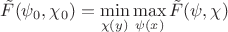 $\tilde{F}(\psi_0, \chi_0) = \min\limits_{\chi(y)}\max\limits_{\psi(x)} \tilde{F}(\psi, \chi)$