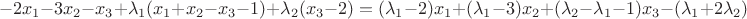 $$-2x_1 - 3x_2 - x_3 + \lambda_1(x_1+x_2-x_3-1) + \lambda_2(x_3-2) = (\lambda_1 - 2)x_1 + (\lambda_1-3)x_2 + (\lambda_2-\lambda_1-1)x_3 - (\lambda_1+2\lambda_2)$$ $$-2x_1 - 3x_2 - x_3 + \lambda_1(x_1+x_2-x_3-1) + \lambda_2(x_3-2) = (\lambda_1 - 2)x_1 + (\lambda_1-3)x_2 + (\lambda_2-\lambda_1-1)x_3 - (\lambda_1+2\lambda_2)$$
