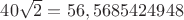 $40\sqrt2=56,5685424948$