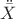 $$\ddot{\bar{X}}$$ $$\ddot{\bar{X}}$$