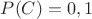 $P(C)=0,1$