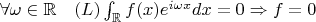 $\forall \omega \in \mathbb{R} \quad (L)\int_{\mathbb{R}}f(x)e^{i \omega x}dx=0 \Rightarrow f=0$