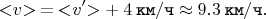 $$< \negthickspace v \negthickspace > \mkern 4mu = \mkern 4mu < \negthickspace v' \negthickspace > + \mkern 4mu 4 \mkern 4mu \texttt{км} / \texttt{ч} \approx 9.3 \mkern 4mu \texttt{км} / \texttt{ч}.$$