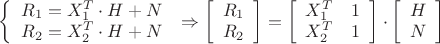 $\[\left\{ {\begin{array}{*{20}{c}}
  {{R_1} = X_1^T \cdot H + N} \\ 
  {{R_2} = X_2^T \cdot H + N} 
\end{array}} \right.\, \Rightarrow \left[ {\begin{array}{*{20}{c}}
  {{R_1}} \\ 
  {{R_2}} 
\end{array}} \right] = \left[ {\begin{array}{*{20}{c}}
  {X_1^T}&1 \\ 
  {X_2^T}&1 
\end{array}} \right] \cdot \left[ {\begin{array}{*{20}{c}}
  H \\ 
  N 
\end{array}} \right]\]$