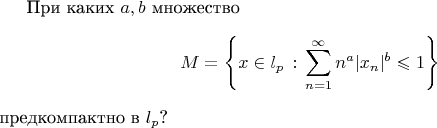 При каких $a,b$ множество 
$$M=\left\{x \in l_p \, : \, \sum_{n=1}^\infty n^a |x_n|^b \leqslant 1 \right\}$$
предкомпактно в $l_p$?