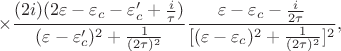 $$
\times\frac{(2i)(2\varepsilon-\varepsilon_c-\varepsilon_c'+\frac{i}{\tau})}{(\varepsilon-\varepsilon_c')^2+\frac{1}{(2\tau)^2}}
\frac{\varepsilon-\varepsilon_c-\frac{i}{2\tau}}{[(\varepsilon-\varepsilon_c)^2+\frac{1}{(2\tau)^2}]^2},
$$