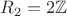 $R_2 = 2 \mathbb{Z}$