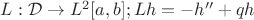 $L:\mathcal D \to L^2[a,b]; Lh = -h'' + qh$