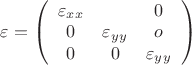 $\varepsilon= \left( \begin{array}{ccc} \varepsilon_x_x & \0& 0\\ 0 & \varepsilon_y_y & o\\ 0 & 0 & \varepsilon_y_y \end{array} \right)$