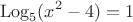 $$\operatorname{Log}_5 (x^2-4) = 1$$