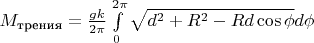 $M_{\text{трения}}=\frac{gk}{2\pi}\int\limits_{0}^{2\pi}\sqrt{d^2+R^2-Rd\cos\phi}d\phi$