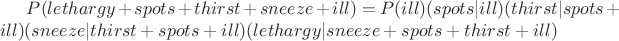 $P(lethargy+spots+thirst+sneeze+ill)=P(ill)\cdotP(spots|ill)\cdotP(thirst|spots+ill)\cdotP(sneeze|thirst+spots+ill)\cdotP(lethargy|sneeze+spots+thirst+ill)$