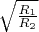 $\sqrt{\frac{R_1}{R_2}}$