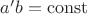 $a'b=\operatorname{const}$
